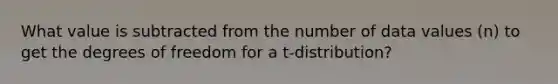 What value is subtracted from the number of data values (n) to get the degrees of freedom for a t-distribution?