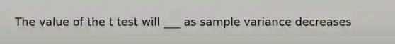 The value of the t test will ___ as sample variance decreases