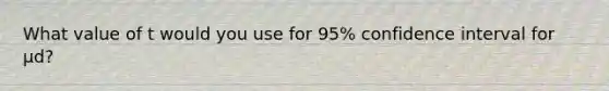 What value of t would you use for 95% confidence interval for μd?