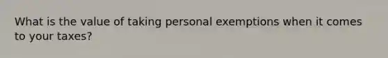 What is the value of taking personal exemptions when it comes to your taxes?