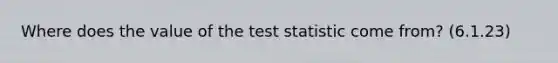 Where does the value of the test statistic come from? (6.1.23)