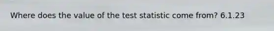 Where does the value of the test statistic come from? 6.1.23