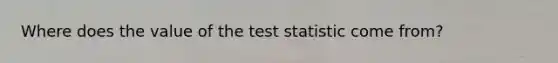 Where does the value of <a href='https://www.questionai.com/knowledge/kzeQt8hpQB-the-test-statistic' class='anchor-knowledge'>the test statistic</a> come from?