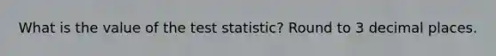 What is the value of <a href='https://www.questionai.com/knowledge/kzeQt8hpQB-the-test-statistic' class='anchor-knowledge'>the test statistic</a>? Round to 3 decimal places.