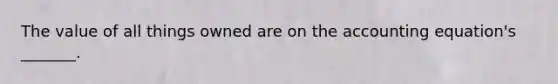 The value of all things owned are on the accounting equation's _______.