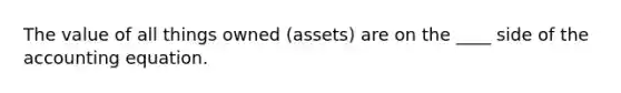 The value of all things owned (assets) are on the ____ side of the accounting equation.