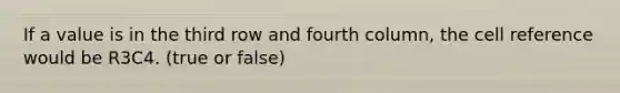 If a value is in the third row and fourth column, the cell reference would be R3C4. (true or false)