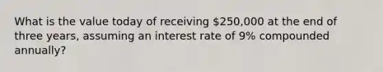 What is the value today of receiving 250,000 at the end of three years, assuming an interest rate of 9% compounded annually?