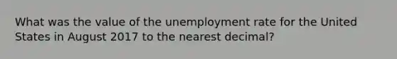 What was the value of the unemployment rate for the United States in August 2017 to the nearest decimal?