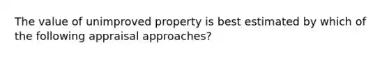 The value of unimproved property is best estimated by which of the following appraisal approaches?