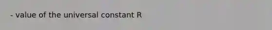 - value of the universal constant R