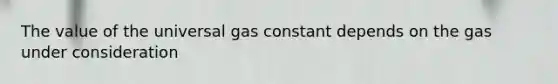 The value of the universal gas constant depends on the gas under consideration