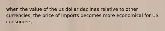 when the value of the us dollar declines relative to other currencies, the price of imports becomes more economical for US consumers