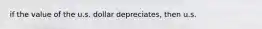 if the value of the u.s. dollar depreciates, then u.s.