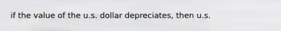 if the value of the u.s. dollar depreciates, then u.s.