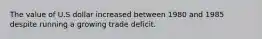 The value of U.S dollar increased between 1980 and 1985 despite running a growing trade deficit.