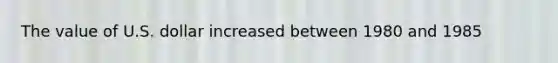 The value of U.S. dollar increased between 1980 and 1985