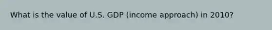 What is the value of U.S. GDP​ (income approach) in 2010?