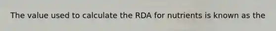 The value used to calculate the RDA for nutrients is known as the