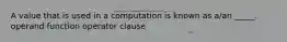 A value that is used in a computation is known as a/an _____. operand function operator clause