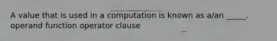 A value that is used in a computation is known as a/an _____. operand function operator clause