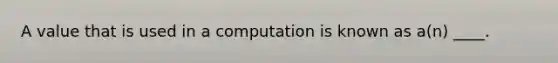 A value that is used in a computation is known as a(n) ____.