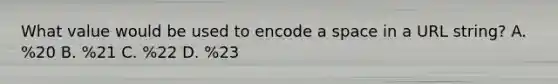 What value would be used to encode a space in a URL string? A. %20 B. %21 C. %22 D. %23