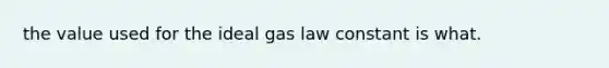 the value used for the ideal gas law constant is what.