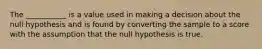 The ___________ is a value used in making a decision about the null hypothesis and is found by converting the sample to a score with the assumption that the null hypothesis is true.