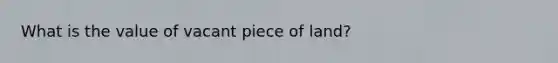 What is the value of vacant piece of land?