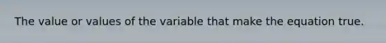 The value or values of the variable that make the equation true.