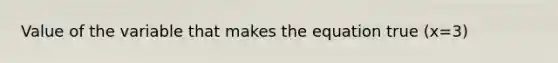 Value of the variable that makes the equation true (x=3)