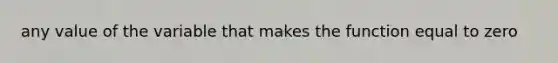 any value of the variable that makes the function equal to zero