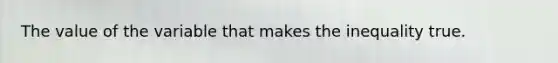 The value of the variable that makes the inequality true.