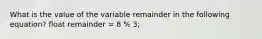 What is the value of the variable remainder in the following equation? float remainder = 8 % 3;