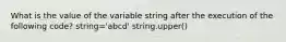 What is the value of the variable string after the execution of the following code? string='abcd' string.upper()