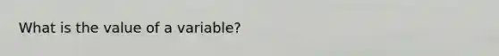 What is the value of a variable?