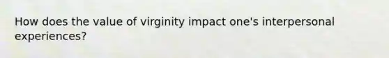 How does the value of virginity impact one's interpersonal experiences?