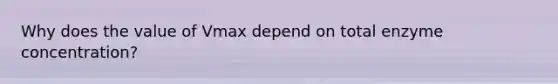 Why does the value of Vmax depend on total enzyme concentration?