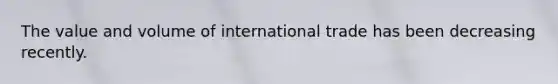 The value and volume of international trade has been decreasing recently.