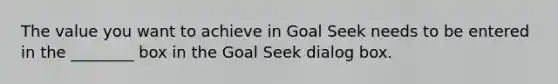 The value you want to achieve in Goal Seek needs to be entered in the ________ box in the Goal Seek dialog box.