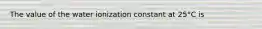 The value of the water ionization constant at 25°C is