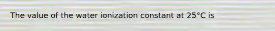 The value of the water ionization constant at 25°C is