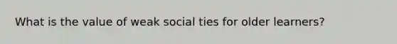 What is the value of weak social ties for older learners?