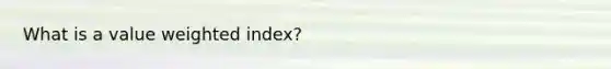 What is a value weighted index?