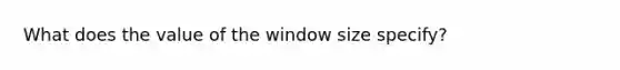 What does the value of the window size specify?