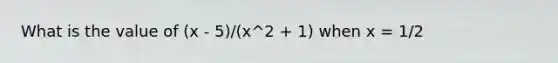 What is the value of (x - 5)/(x^2 + 1) when x = 1/2