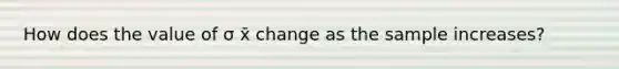 How does the value of σ x̄ change as the sample increases?