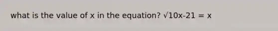 what is the value of x in the equation? √10x-21 = x