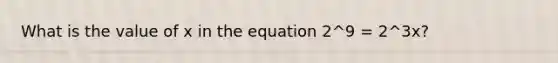 What is the value of x in the equation 2^9 = 2^3x?